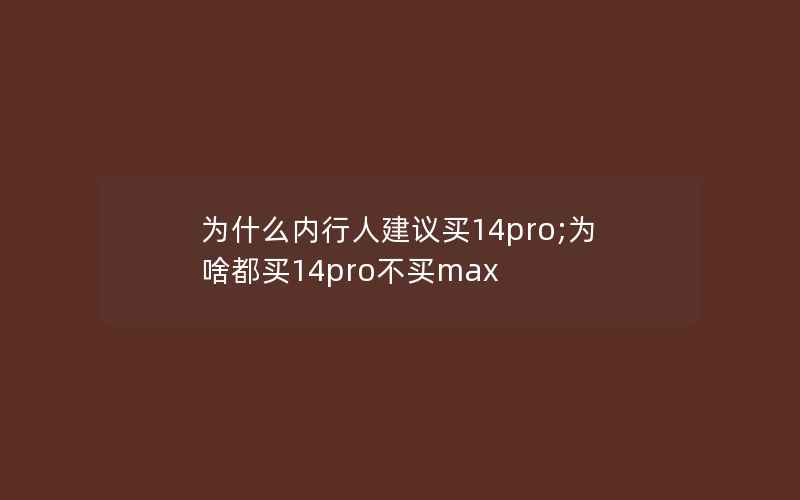 为什么内行人建议买14pro;为啥都买14pro不买max