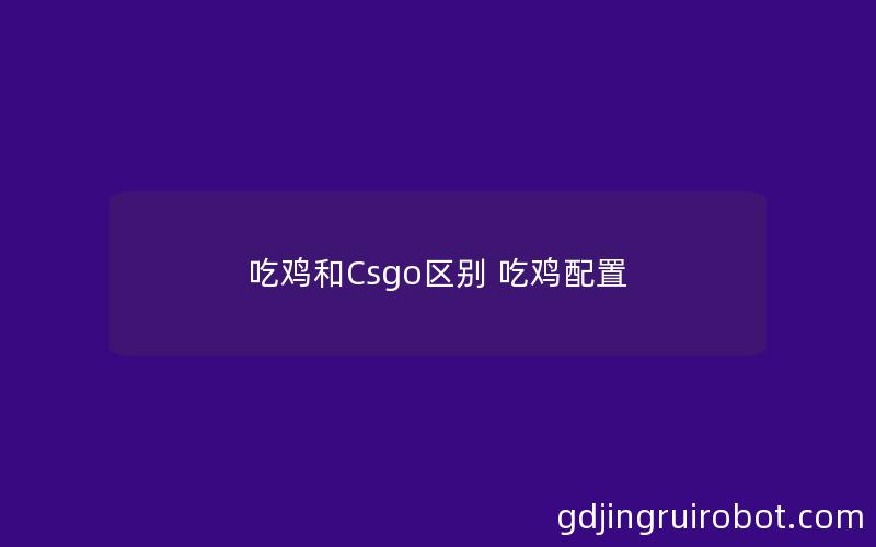 吃鸡和Csgo区别 吃鸡配置