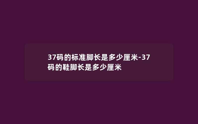 37码的标准脚长是多少厘米-37码的鞋脚长是多少厘米