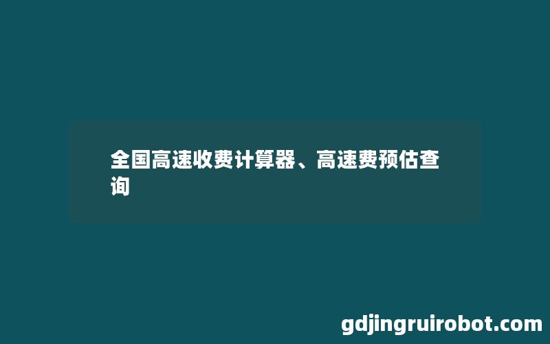 全国高速收费计算器、高速费预估查询