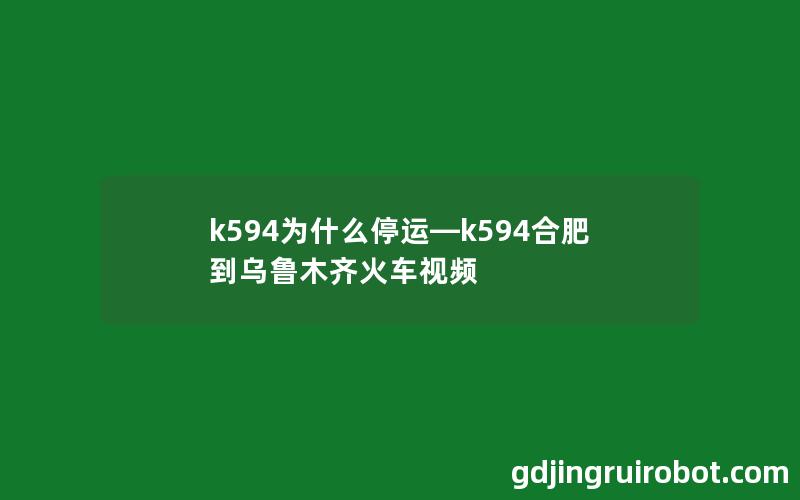 k594为什么停运—k594合肥到乌鲁木齐火车视频