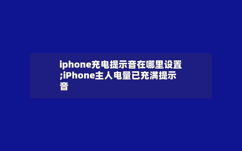 iphone充电提示音在哪里设置;iPhone主人电量已充满提示音