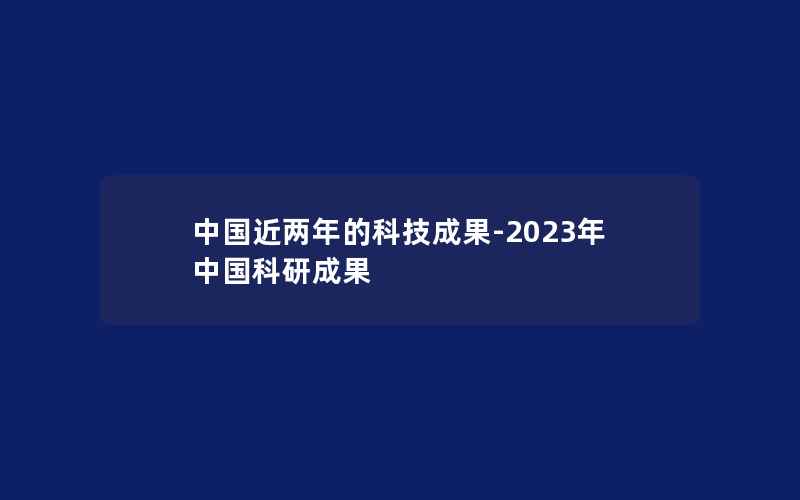 中国近两年的科技成果-2023年中国科研成果