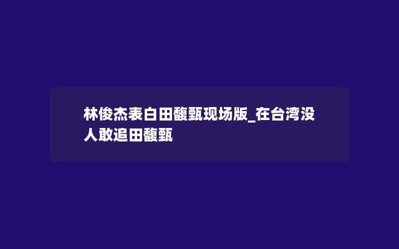 林俊杰表白田馥甄现场版_在台湾没人敢追田馥甄