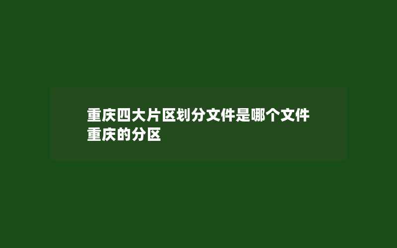 重庆四大片区划分文件是哪个文件 重庆的分区