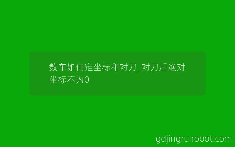 数车如何定坐标和对刀_对刀后绝对坐标不为0