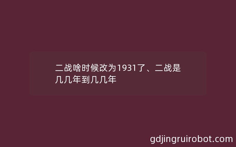 二战啥时候改为1931了、二战是几几年到几几年