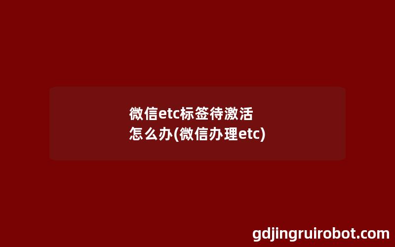 微信etc标签待激活 怎么办(微信办理etc)