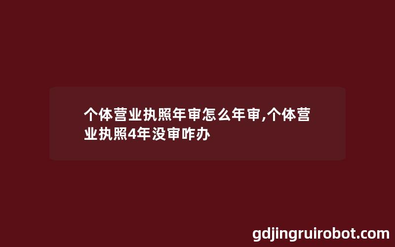 个体营业执照年审怎么年审,个体营业执照4年没审咋办