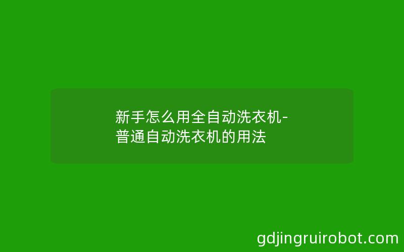 新手怎么用全自动洗衣机-普通自动洗衣机的用法