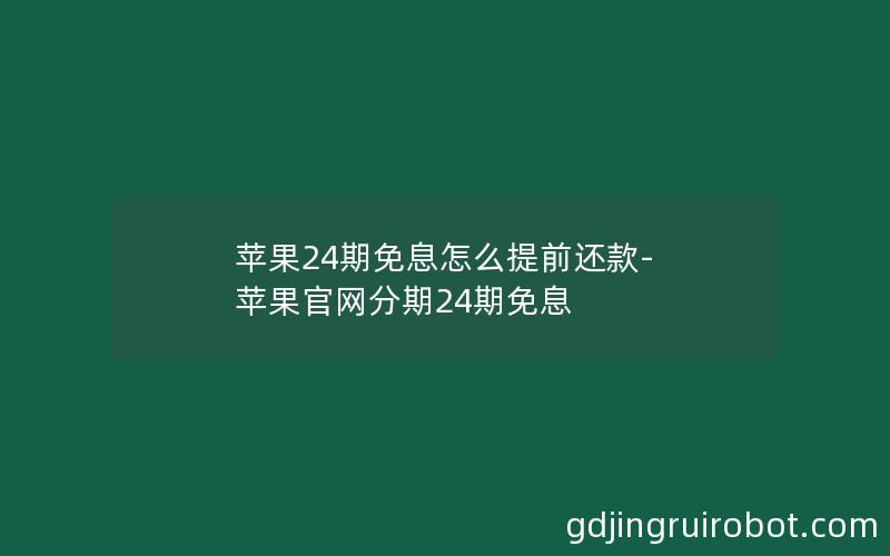 苹果24期免息怎么提前还款-苹果官网分期24期免息