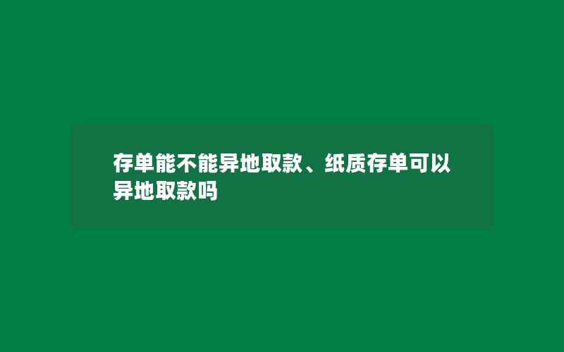 存单能不能异地取款、纸质存单可以异地取款吗