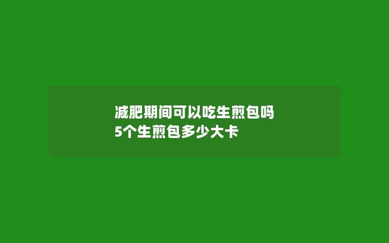 减肥期间可以吃生煎包吗 5个生煎包多少大卡