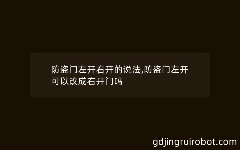 防盗门左开右开的说法,防盗门左开可以改成右开门吗