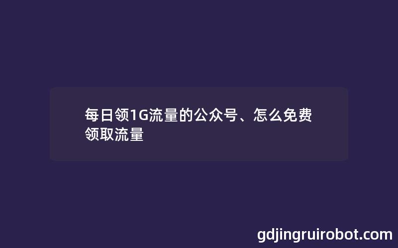 每日领1G流量的公众号、怎么免费领取流量