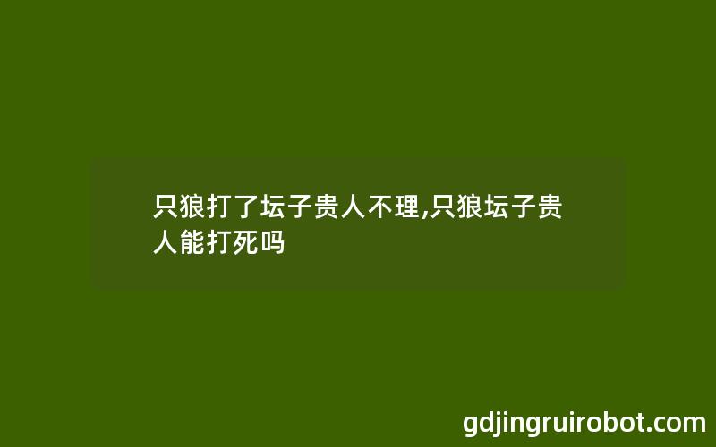 只狼打了坛子贵人不理,只狼坛子贵人能打死吗