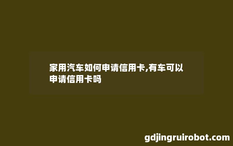 家用汽车如何申请信用卡,有车可以申请信用卡吗