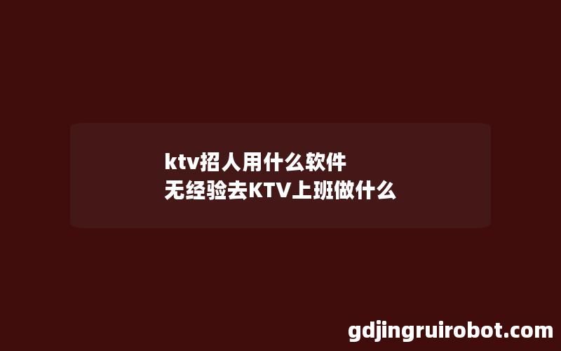 ktv招人用什么软件 无经验去KTV上班做什么