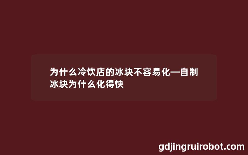 为什么冷饮店的冰块不容易化—自制冰块为什么化得快