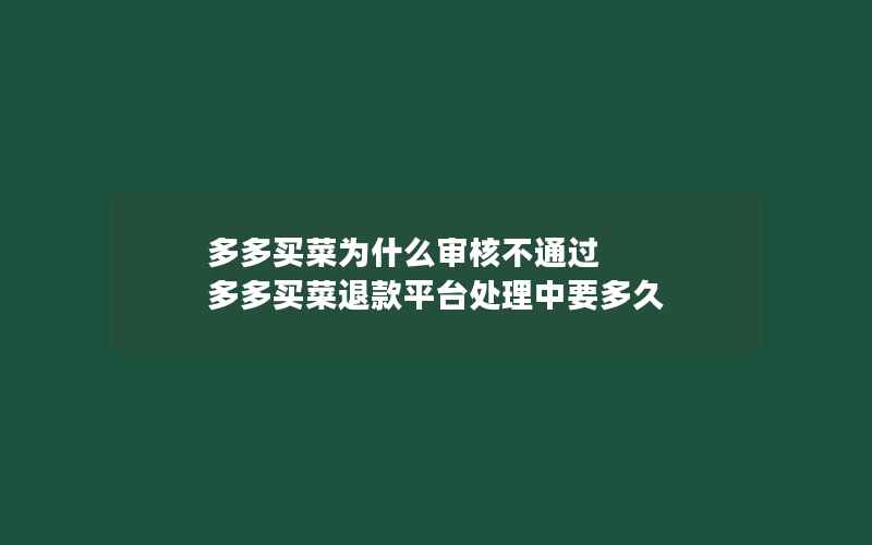 多多买菜为什么审核不通过 多多买菜退款平台处理中要多久