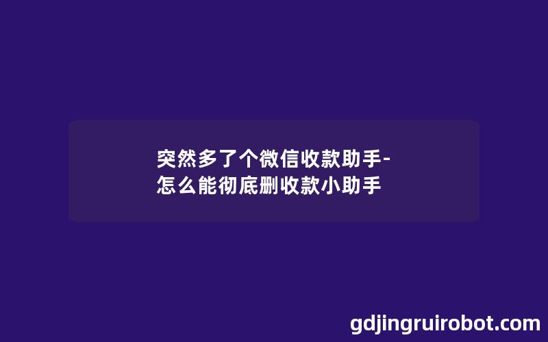 突然多了个微信收款助手-怎么能彻底删收款小助手