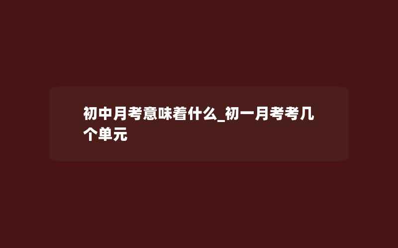 初中月考意味着什么_初一月考考几个单元