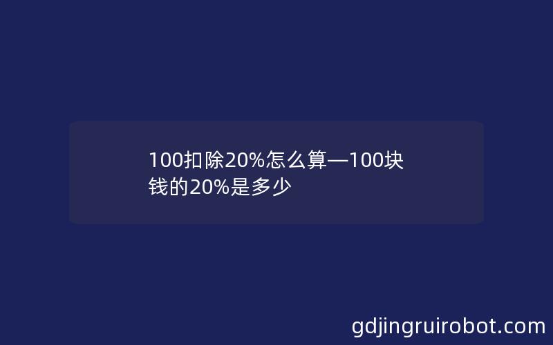 100扣除20%怎么算—100块钱的20%是多少