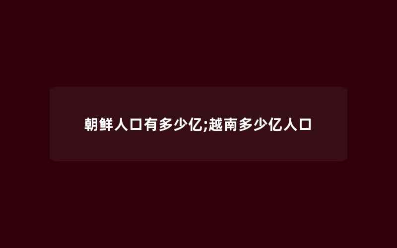 朝鲜人口有多少亿;越南多少亿人口