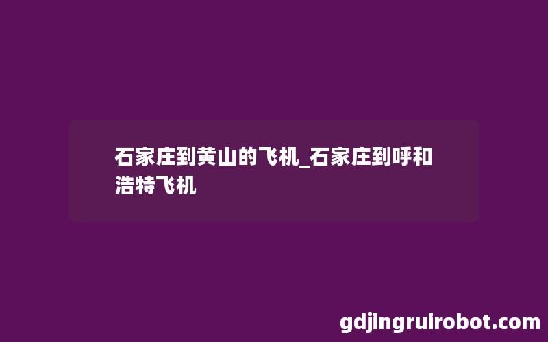 石家庄到黄山的飞机_石家庄到呼和浩特飞机