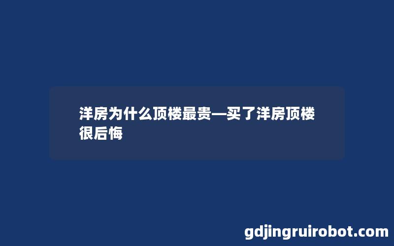 洋房为什么顶楼最贵—买了洋房顶楼很后悔