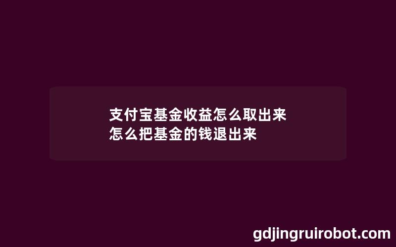 支付宝基金收益怎么取出来 怎么把基金的钱退出来