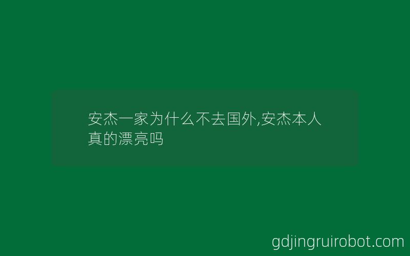 安杰一家为什么不去国外,安杰本人真的漂亮吗