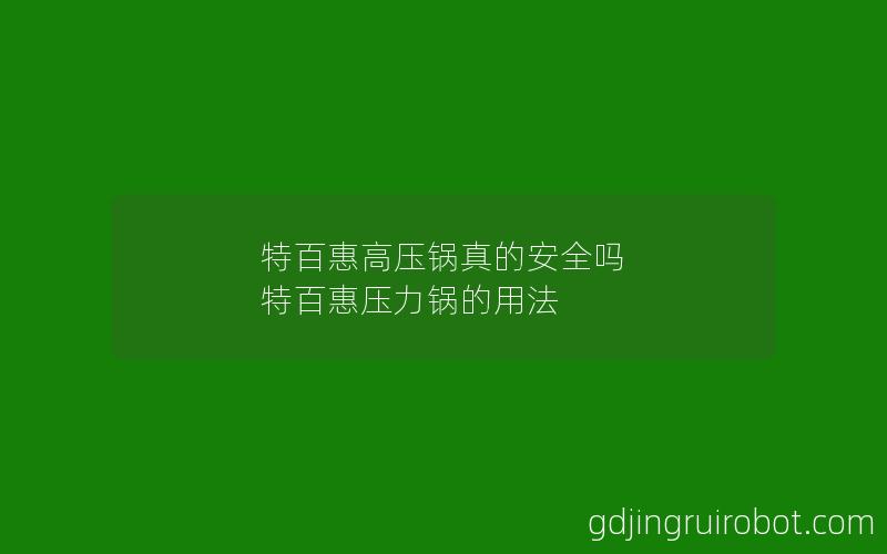 特百惠高压锅真的安全吗 特百惠压力锅的用法