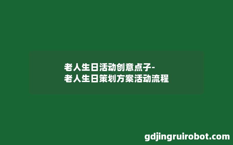 老人生日活动创意点子-老人生日策划方案活动流程