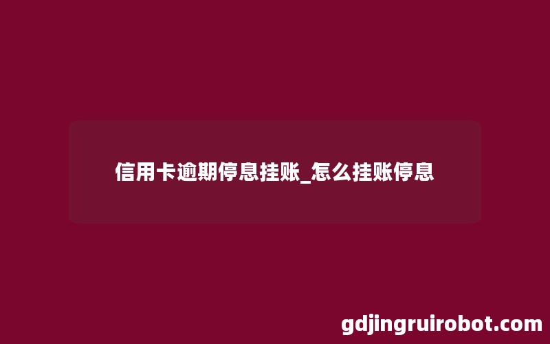 信用卡逾期停息挂账_怎么挂账停息