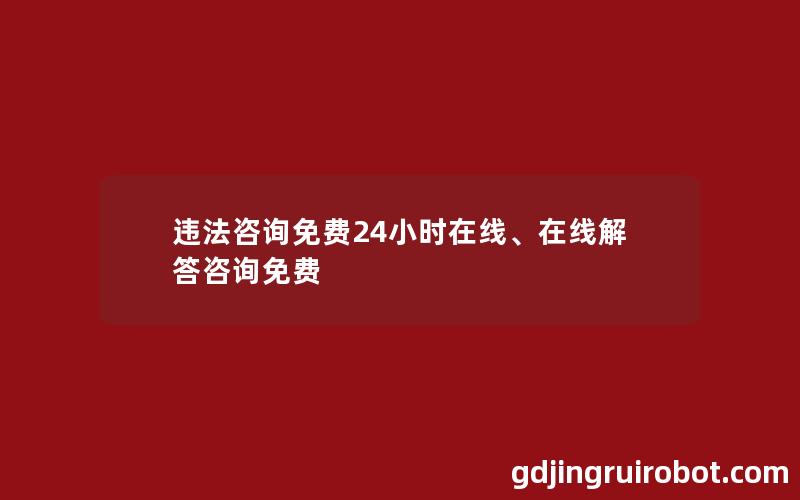 违法咨询免费24小时在线、在线解答咨询免费