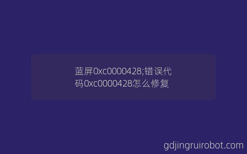 蓝屏0xc0000428;错误代码0xc0000428怎么修复