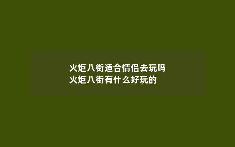 火炬八街适合情侣去玩吗 火炬八街有什么好玩的