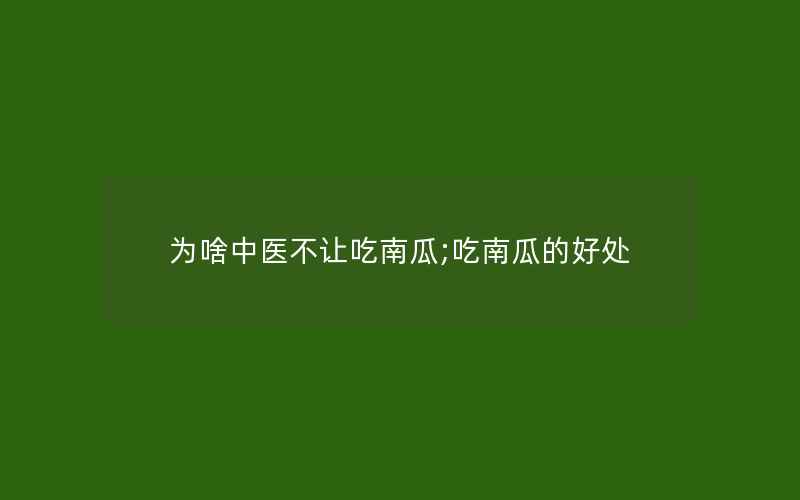 为啥中医不让吃南瓜;吃南瓜的好处