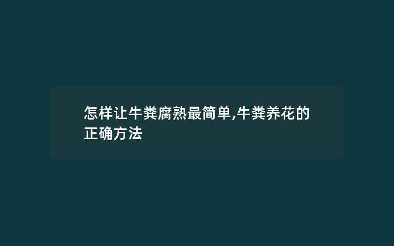 怎样让牛粪腐熟最简单,牛粪养花的正确方法