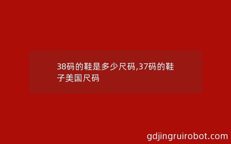 38码的鞋是多少尺码,37码的鞋子美国尺码