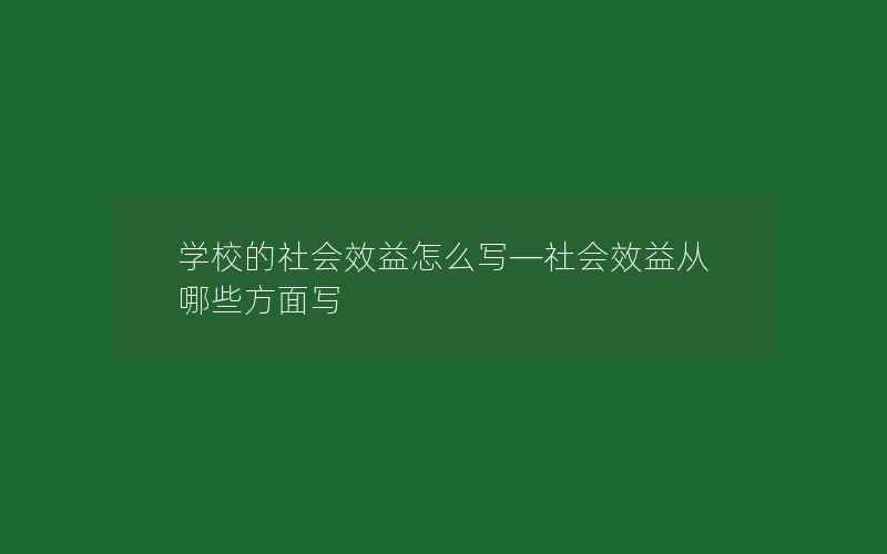 学校的社会效益怎么写—社会效益从哪些方面写