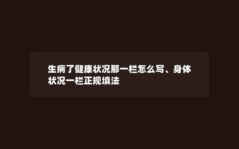 生病了健康状况那一栏怎么写、身体状况一栏正规填法