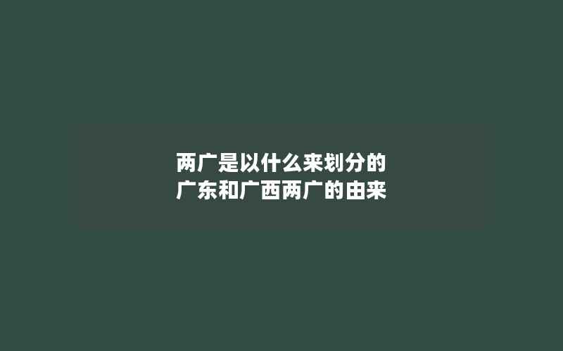 两广是以什么来划分的 广东和广西两广的由来