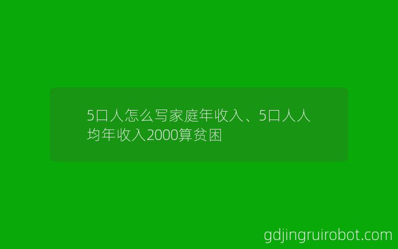 5口人怎么写家庭年收入、5口人人均年收入2000算贫困