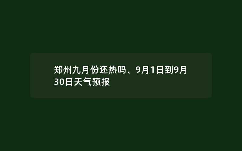 郑州九月份还热吗、9月1日到9月30日天气预报