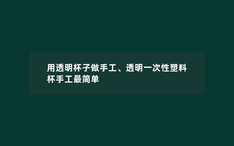 用透明杯子做手工、透明一次性塑料杯手工最简单