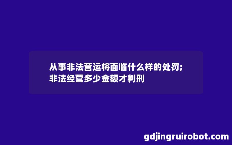 从事非法营运将面临什么样的处罚;非法经营多少金额才判刑