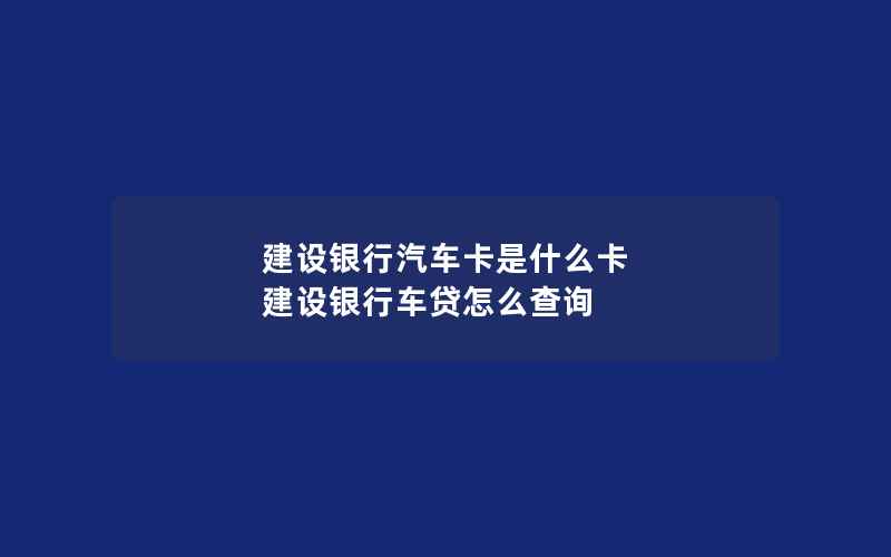 建设银行汽车卡是什么卡 建设银行车贷怎么查询