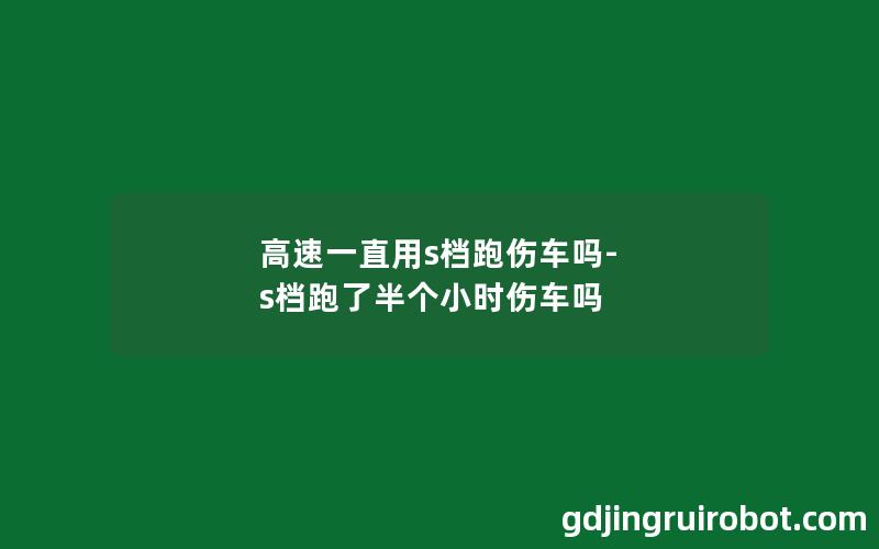 高速一直用s档跑伤车吗-s档跑了半个小时伤车吗